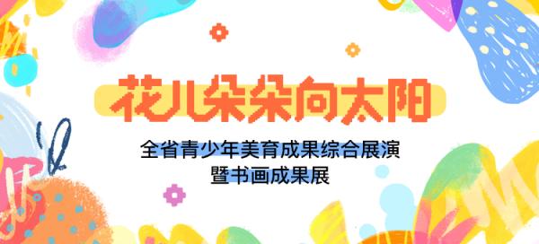 陕西省“花儿朵朵向太阳”全省青少年美育成果综合展演 暨书画成果展来啦！